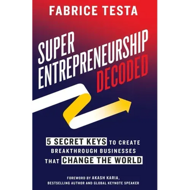 Super-Entrepreneurship Decoded: 5 Secret Keys to Create Breakthrough Businesses that Change the World