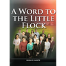 A Word to the Little Flock: (1844 information, country living, living by faith, the third angels message, the sanctuary and its service)
