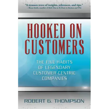 Hooked On Customers: The Five Habits of Legendary Customer-Centric Companies