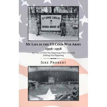 My Life in the Us Cold War Army 1956-1958: My View of What Was Happening When They Said Nothing Was Happening