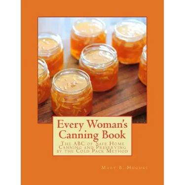 Every Woman's Canning Book: The ABC of Safe Home Canning and Preserving by the Cold Pack Method