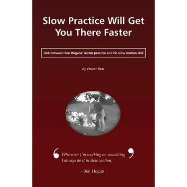 Slow Practice Will Get You There Faster: Link Between Ben Hogans' Mirror Practice and His Slow Motion Drill