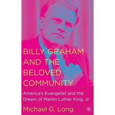Billy Graham and the Beloved Community: America's Evangelist and the Dream of Martin Luther King, Jr.