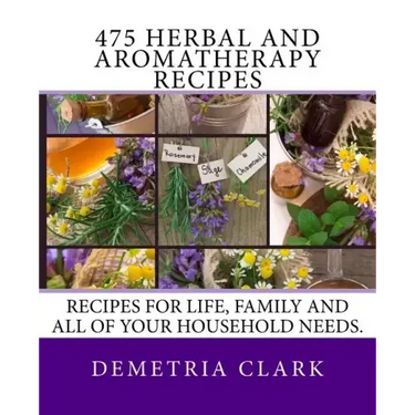 475 Herbal and Aromatherapy Recipes: Recipes for life, family and all of your household needs.