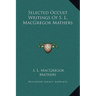 Selected Occult Writings Of S. L. MacGregor Mathers