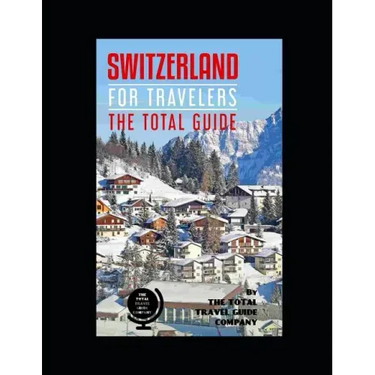 SWITZERLAND FOR TRAVELERS. The total guide: The comprehensive traveling guide for all your traveling needs. By THE TOTAL TRAVEL GUIDE COMPANY