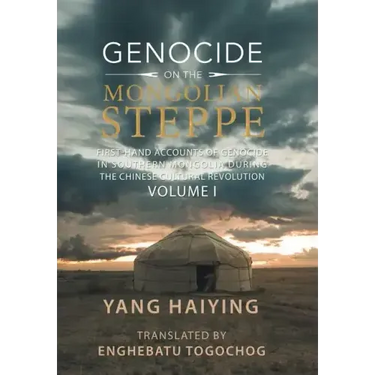 Genocide on the Mongolian Steppe: First-Hand Accounts of Genocide in Southern Mongolia During the Chinese Cultural Revolution Volume I