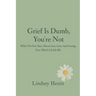 Grief is Dumb, You're Not: What No One Says About Loss, Love, and Losing Your Mind a Little