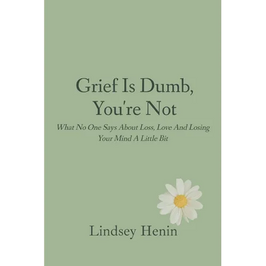 Grief is Dumb, You're Not: What No One Says About Loss, Love, and Losing Your Mind a Little