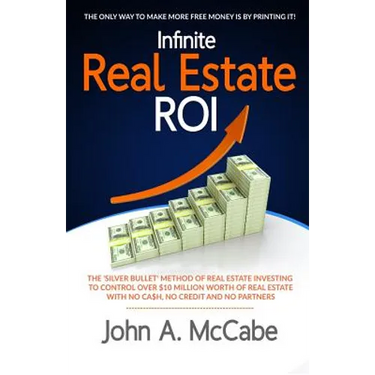 Infinite Real Estate ROI: The "Silver Bullet" Method of Real Estate Investing to Control Over $10 Million Worth of Real Estate With No Ca$h, No