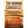 The Norman Conquest: A Captivating Guide to the Normans and the Invasion of England by William the Conqueror, Including Events Such as the
