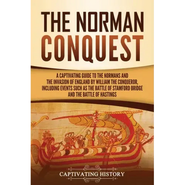 The Norman Conquest: A Captivating Guide to the Normans and the Invasion of England by William the Conqueror, Including Events Such as the