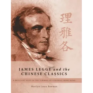 James Legge and the Chinese Classics: A brilliant Scot in the turmoil of colonial Hong Kong
