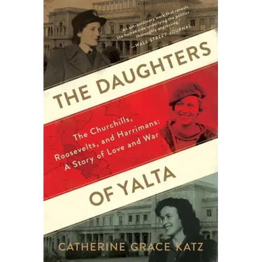 The Daughters of Yalta: The Churchills, Roosevelts, and Harrimans: A Story of Love and War