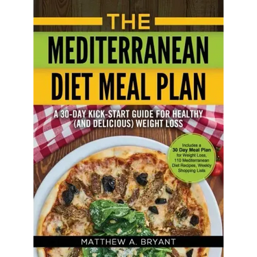 The Mediterranean Diet Meal Plan: A 30-Day Kick-Start Guide for Healthy (and Delicious) Weight Loss: Includes a 30 Day Meal Plan for Weight Loss, 110