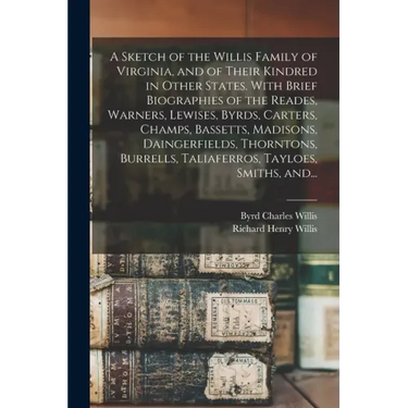 A Sketch of the Willis Family of Virginia, and of Their Kindred in Other States. With Brief Biographies of the Reades, Warners, Lewises, Byrds, Carter