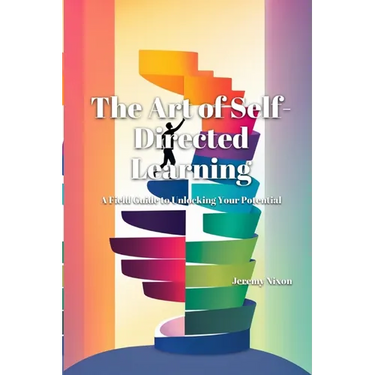 The Art of Self-Directed Learning: A Field Guide to Unlocking Your Potential