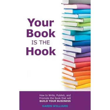 Your Book is the Hook: How to Write, Publish, and Promote the Book that will Build your Business