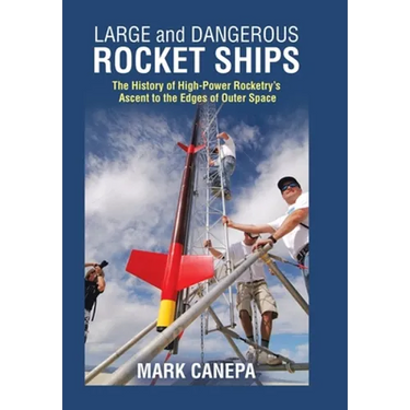 Large and Dangerous Rocket Ships: The History of High-Power Rocketry's Ascent to the Edges of Outer Space