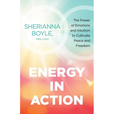 Energy in Action: The Power of Emotions and Intuition to Cultivate Peace and Freedom