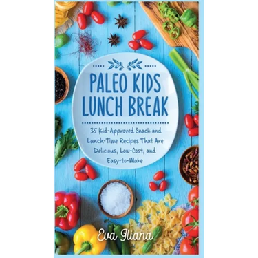 Paleo Kids Lunch Break: 35 Kid Approved Snack And Lunch-Time Recipes That Are Delicious Low Cost And Easy-To-Make