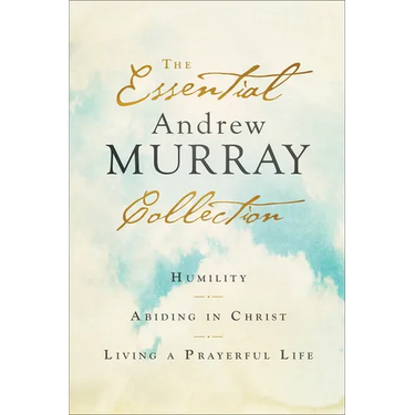 The Essential Andrew Murray Collection: Humility, Abiding in Christ, Living a Prayerful Life