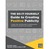 The Do-It-Yourself Guide To Creating Positive Publicity: A jargon-free, real-life guide to creating positive exposure for yourself or your business