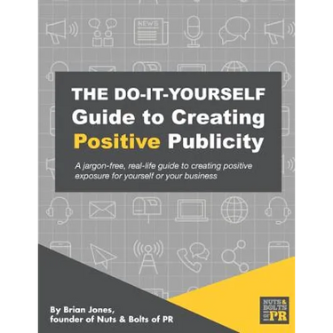 The Do-It-Yourself Guide To Creating Positive Publicity: A jargon-free, real-life guide to creating positive exposure for yourself or your business
