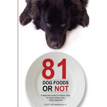 81 Dog Foods...Or Not.: A Beginners Guide On What is Okay To Feed & What Is Not. Puppy Approved