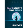 I Don't Believe That Either . . . However