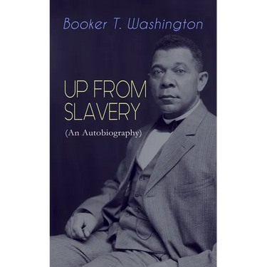 Up from Slavery (an Autobiography): Memoir of the Visionary Educator, African American Leader and Influential Civil Rights Activist