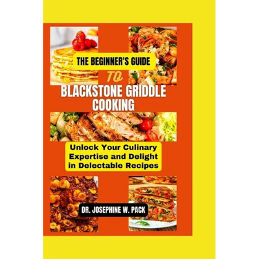 The Beginner's Guide to Blackstone Griddle Cooking: Unlock Your Culinary Expertise and Delight in Delectable Recipes