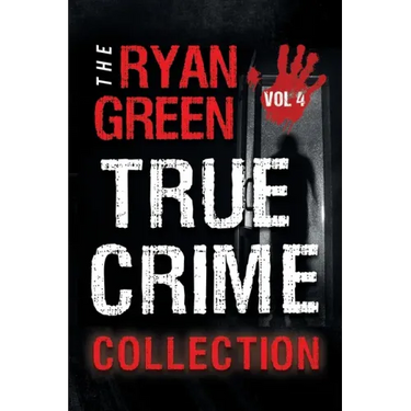 The Ryan Green True Crime Collection: Volume 4