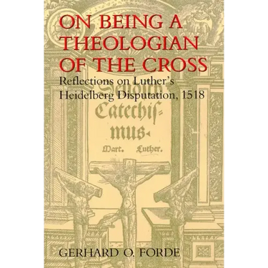 On Being a Theologian of the Cross: Reflections on Luther's Heidelberg Disputation, 1518