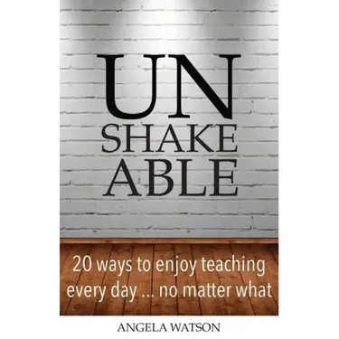 Unshakeable: 20 Ways to Enjoy Teaching Every Day...No Matter What