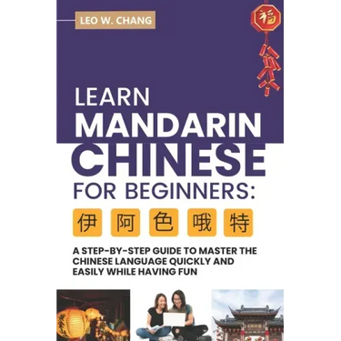 Learn Mandarin Chinese for Beginners: A Step Step-by -Step Guide to Master the Chinese Language Quickly and Easily While Having Fun