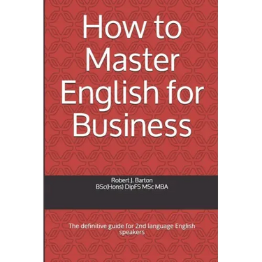 How to Master English for Business: The definitive guide for 2nd language English speakers