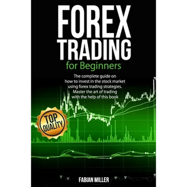 Forex Trading for Beginners: The Complete Guide on How to Invest in The Stock Market Using Forex Trading Strategies. Master The Art of Trading With