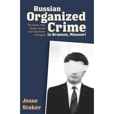 Russian Organized Crime in Branson, Missouri: The Seven Year Chase, Arrest and Conviction of Serguei