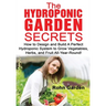 The Hydroponic Garden Secrets: How to design and Build a Perfect Hydroponic System to Grow Vegetables, Herbs, and Fruit All-Year-Round!