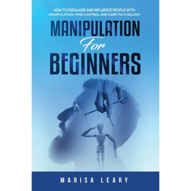Manipulation for Beginners: How to Persuade and Influence People with Manipulation, Mind Control and Dark Psychology