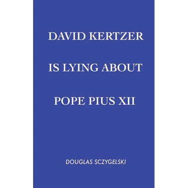 David Kertzer Is Lying About Pope Pius XII