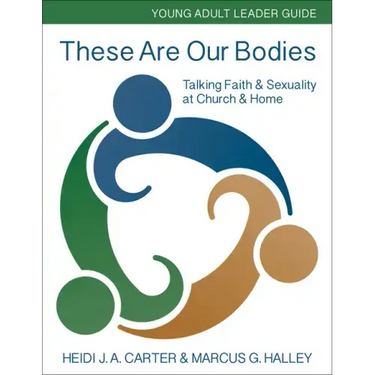 These Are Our Bodies: Young Adult Leader Guide: Talking Faith & Sexuality at Church & Home