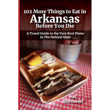 102 More Things to Eat in Arkansas Before You Die: A Travel Guide to the Very Best Plates in The Natural State