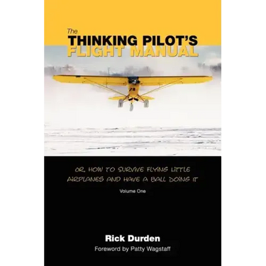 The Thinking Pilot's Flight Manual: Or, How to Survive Flying Little Airplanes and Have a Ball DoingIt