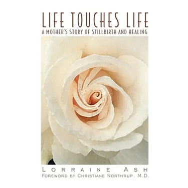 Life Touches Life: A Mother's Story of Stillbirth and Healing