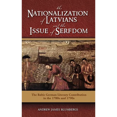 The Nationalization of Latvians and the Issue of Serfdom: The Baltic German Literary Contribution in the 1780s and 1790s