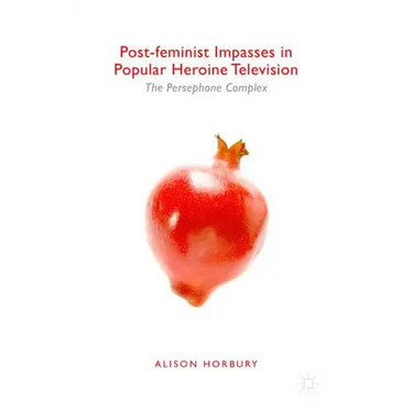 Post-Feminist Impasses in Popular Heroine Television: The Persephone Complex