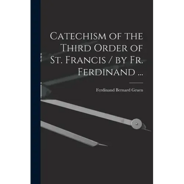 Catechism of the Third Order of St. Francis / by Fr. Ferdinand ...