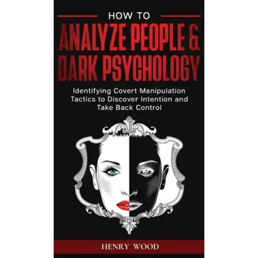 How to Analyze People & Dark Psychology: Identifying Covert Manipulation Tactics to Discover Intention and Take Back Control